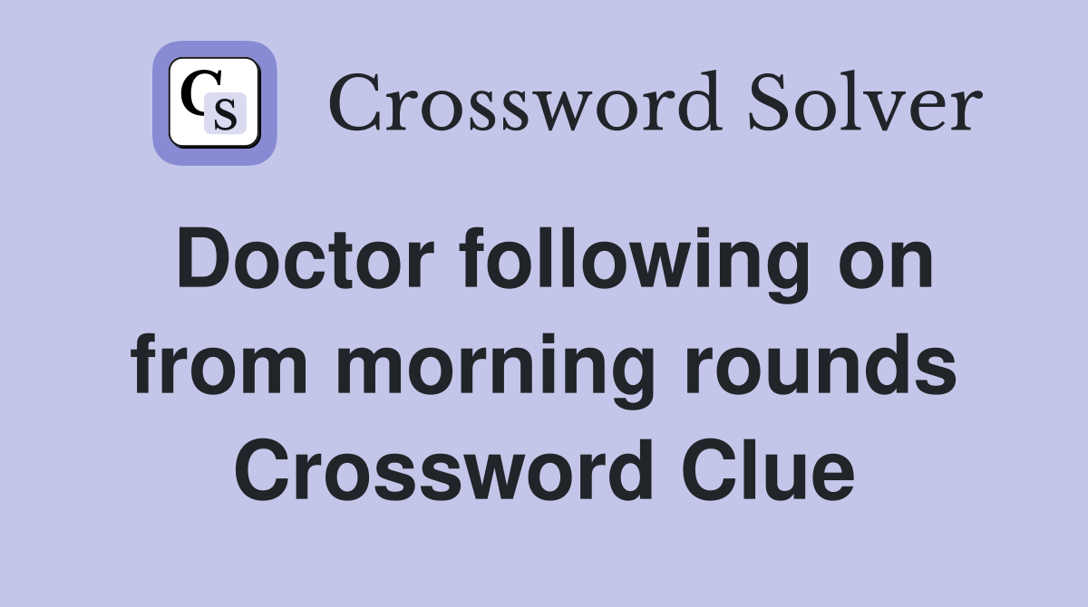 Doctor following on from morning rounds Crossword Clue