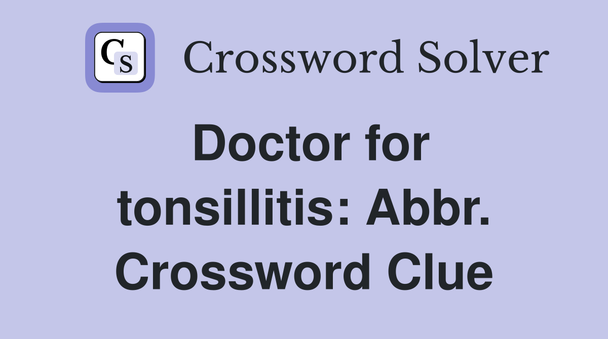 Doctor for tonsillitis: Abbr. Crossword Clue
