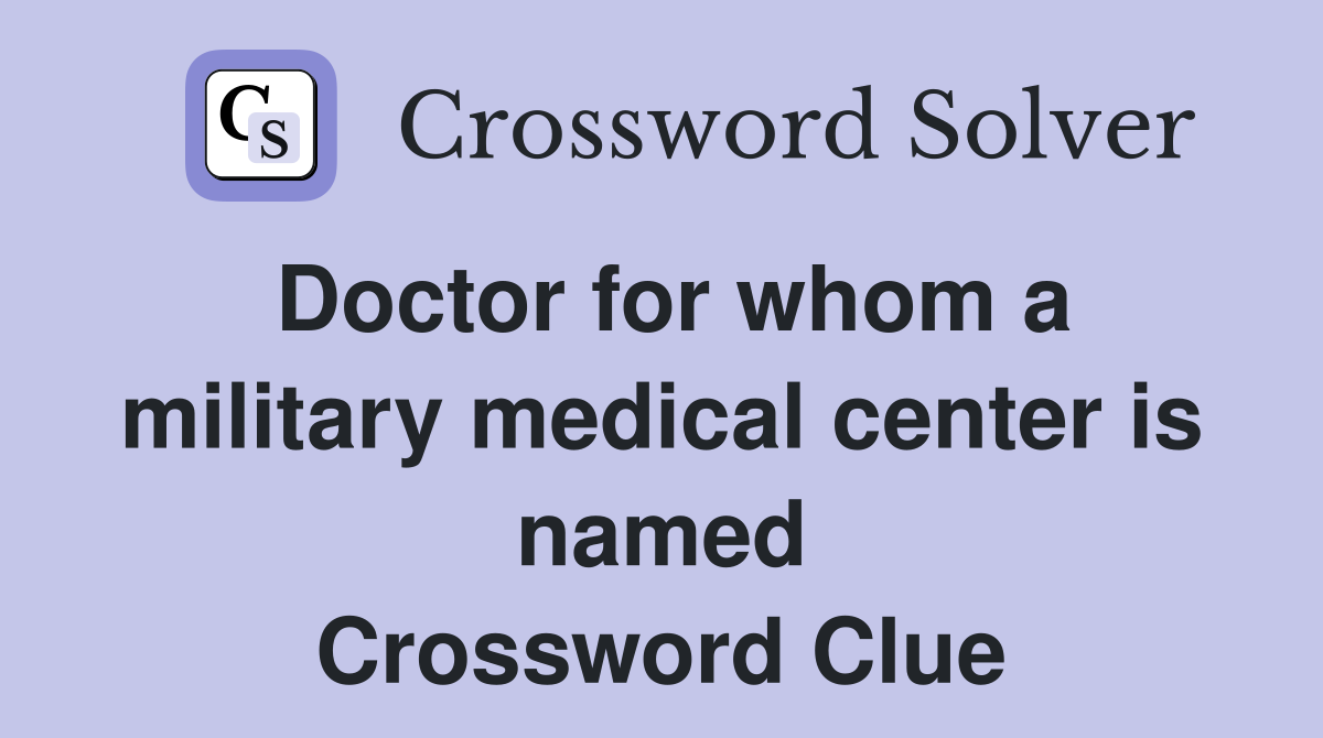 Doctor for whom a military medical center is named Crossword Clue