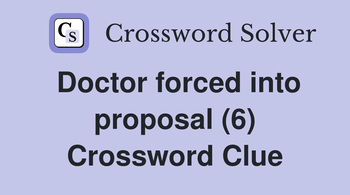 Doctor forced into proposal (6) Crossword Clue
