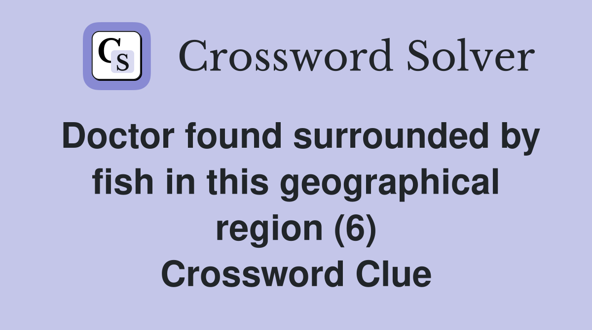 Doctor found surrounded by fish in this geographical region (6) Crossword Clue