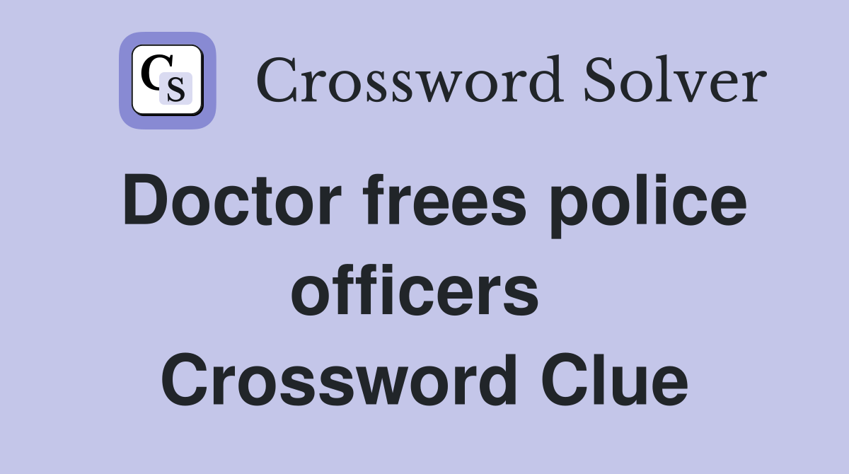 Doctor frees police officers  Crossword Clue