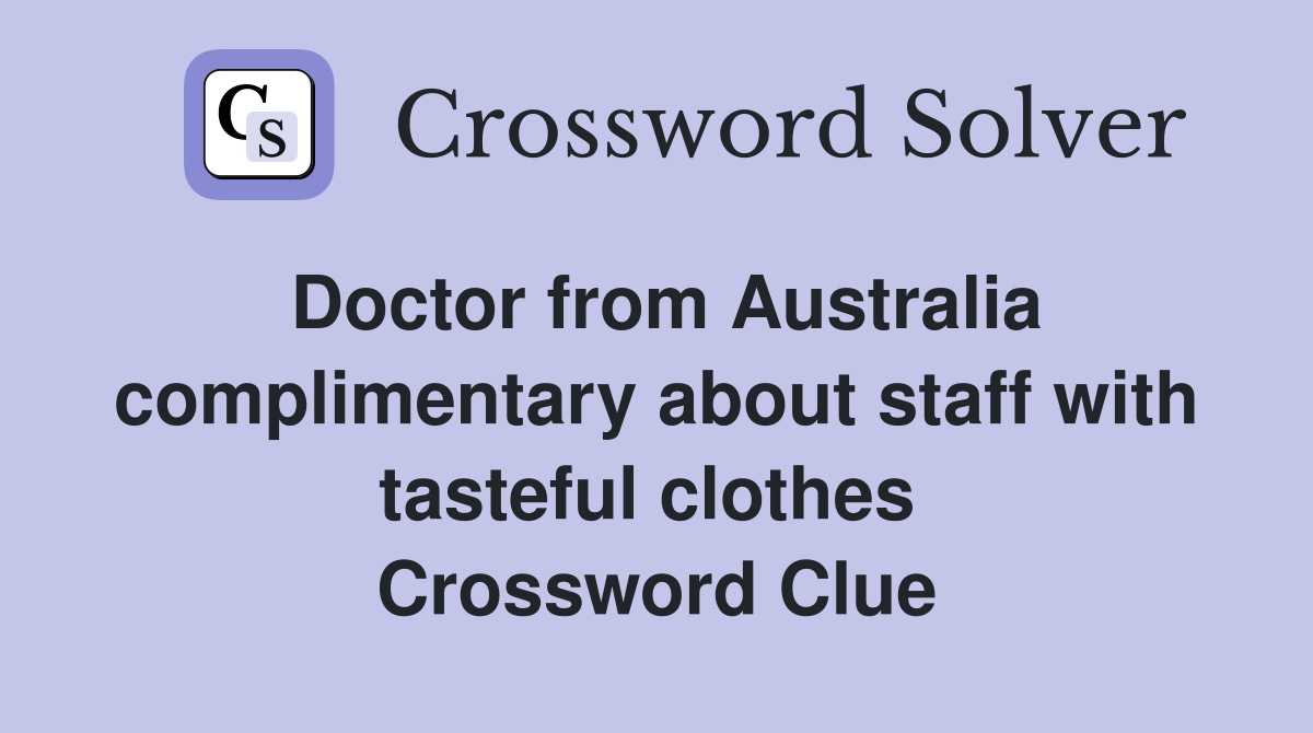 Doctor from Australia complimentary about staff with tasteful clothes  Crossword Clue