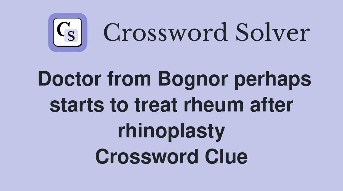 Doctor from Bognor perhaps starts to treat rheum after rhinoplasty Crossword Clue