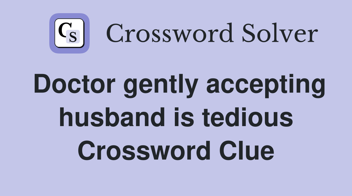 Doctor gently accepting husband is tedious Crossword Clue
