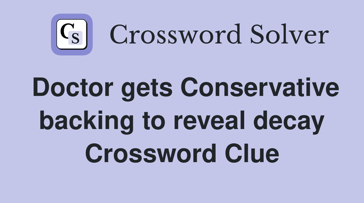 Doctor gets Conservative backing to reveal decay Crossword Clue
