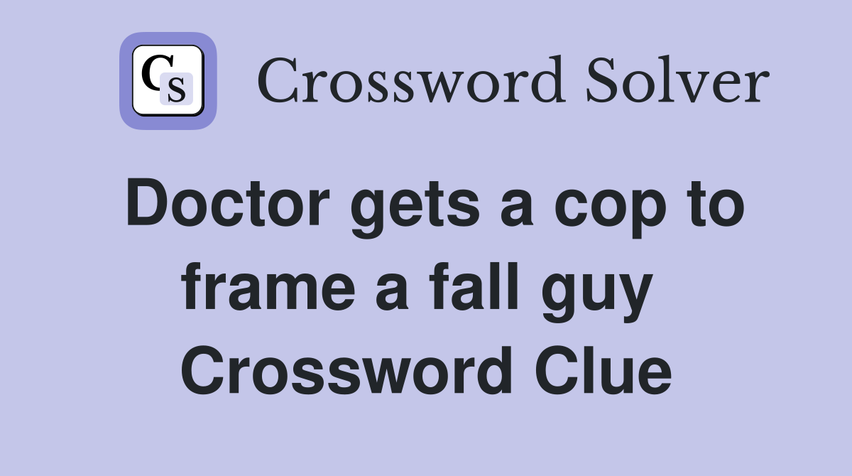 Doctor gets a cop to frame a fall guy  Crossword Clue