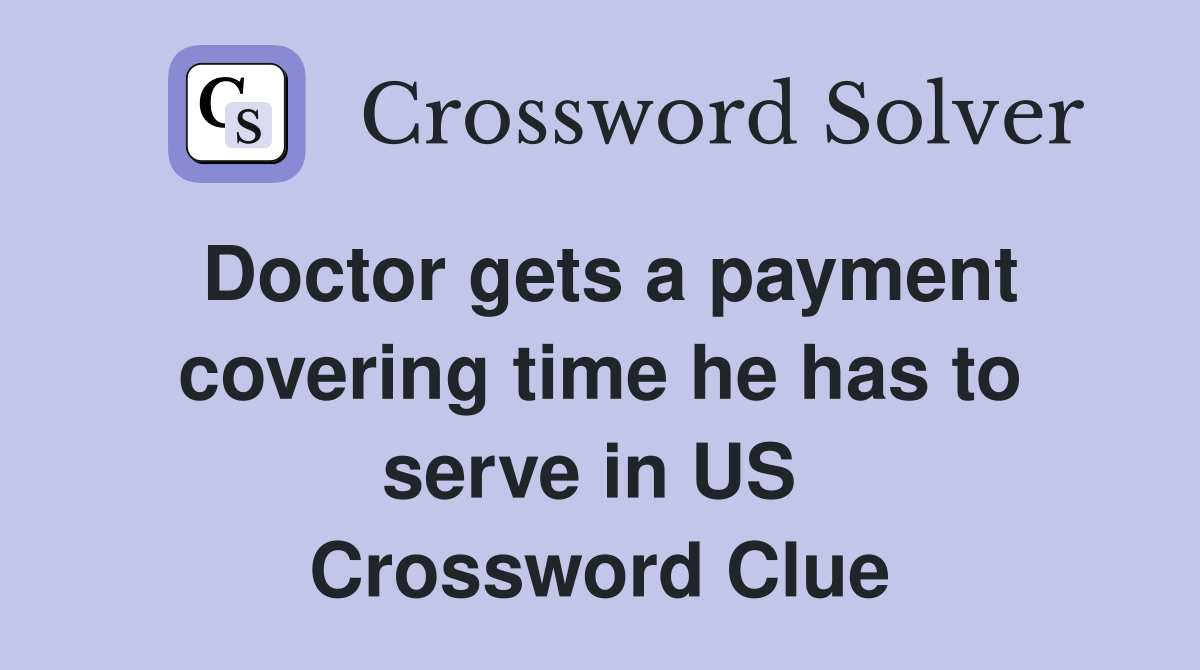 Doctor gets a payment covering time he has to serve in US  Crossword Clue