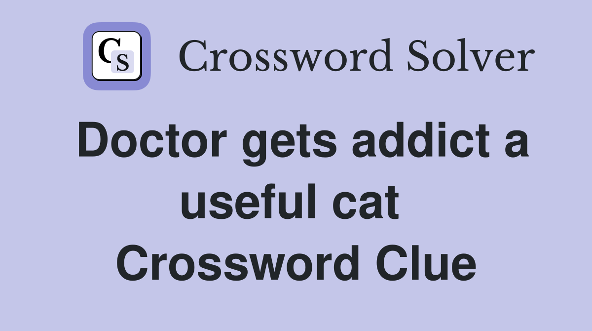 Doctor gets addict a useful cat  Crossword Clue