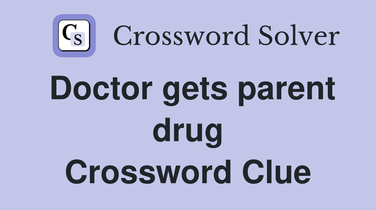 Doctor gets parent drug Crossword Clue