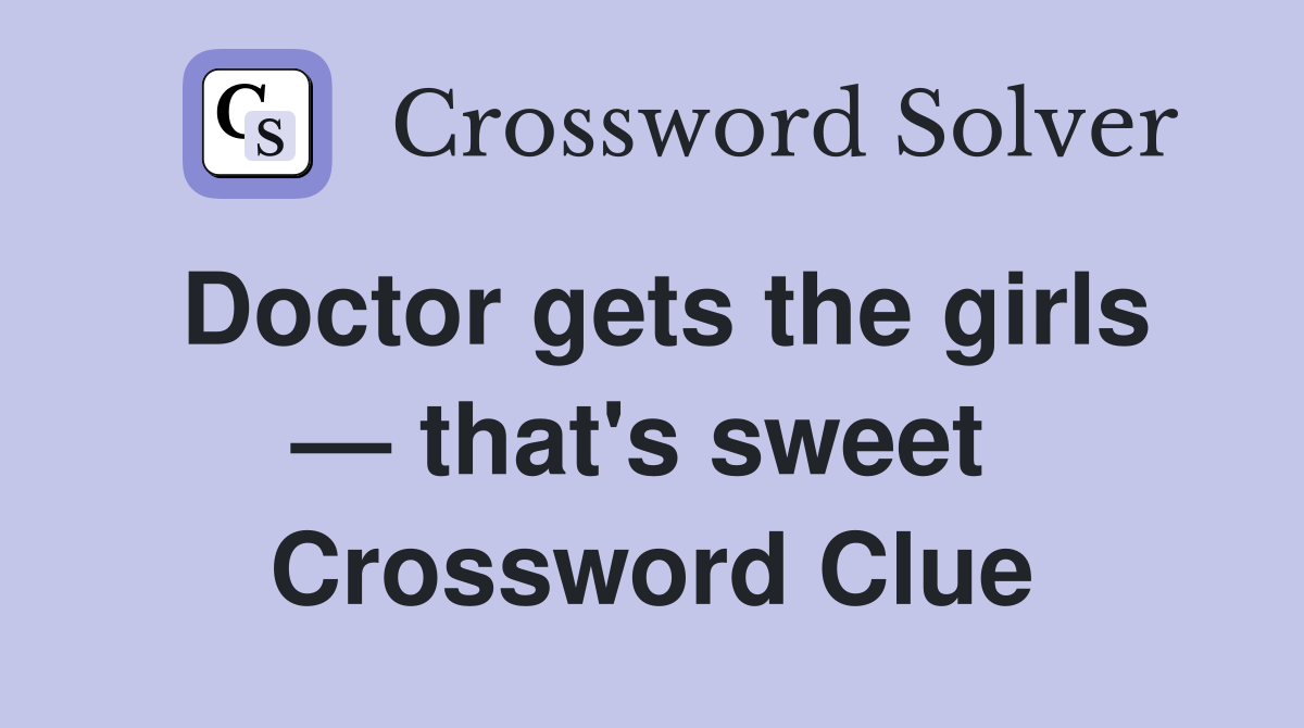 Doctor gets the girls — that's sweet  Crossword Clue