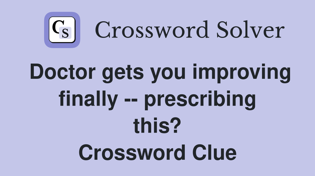 Doctor gets you improving finally -- prescribing this? Crossword Clue