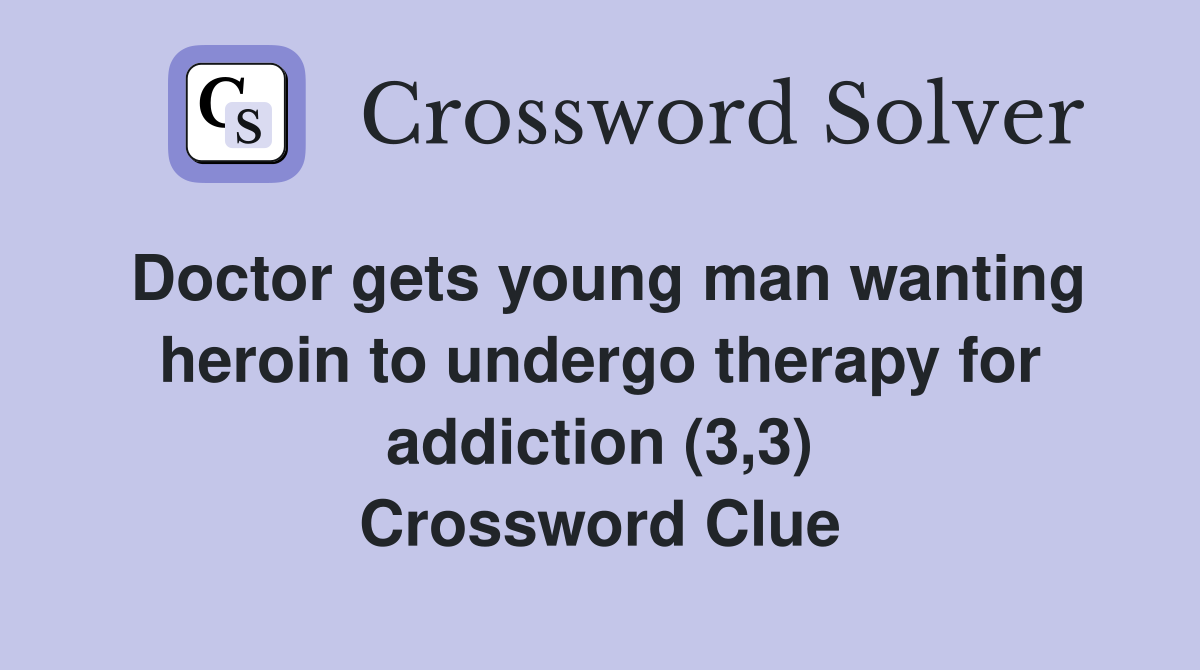 Doctor gets young man wanting heroin to undergo therapy for addiction (3,3) Crossword Clue