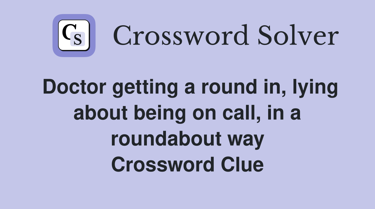 Doctor getting a round in, lying about being on call, in a roundabout way Crossword Clue