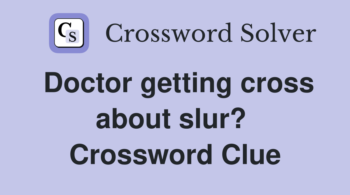 Doctor getting cross about slur?  Crossword Clue