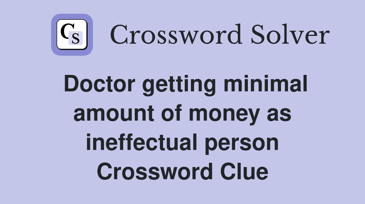 Doctor getting minimal amount of money as ineffectual person Crossword Clue