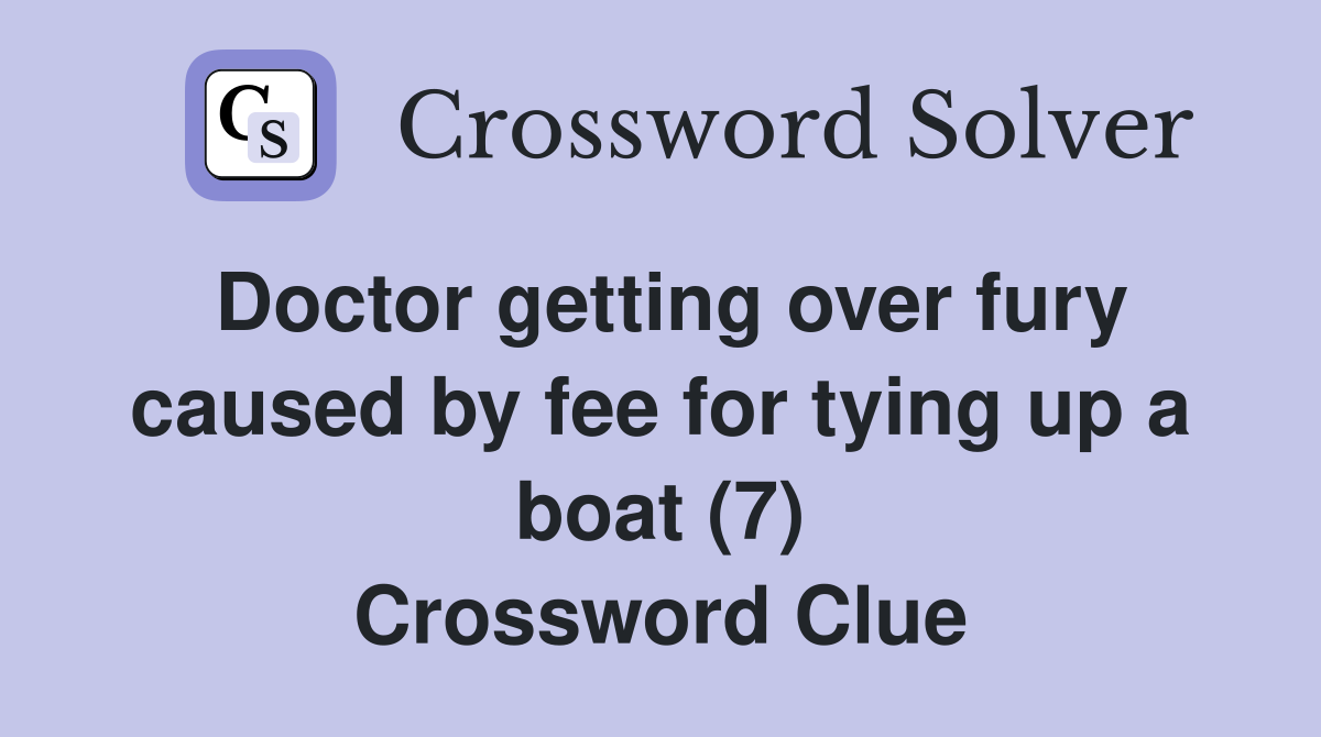 Doctor getting over fury caused by fee for tying up a boat (7) Crossword Clue
