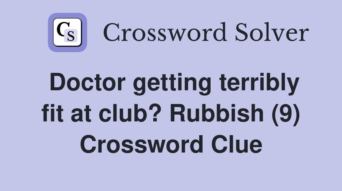 Doctor getting terribly fit at club? Rubbish (9) Crossword Clue