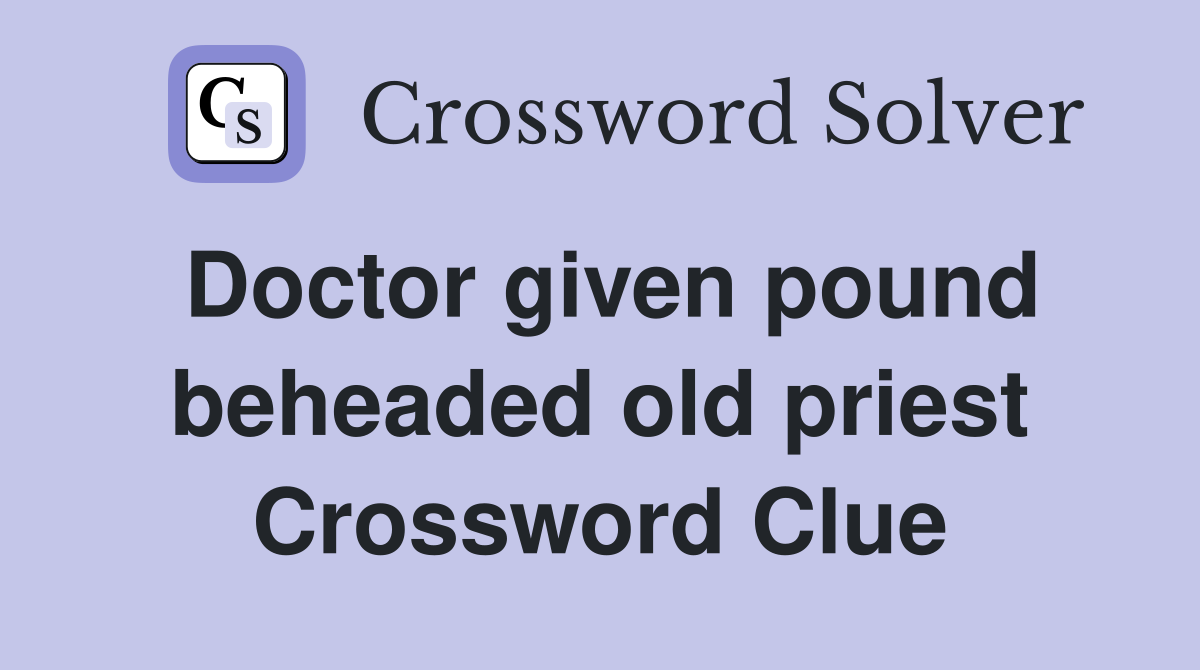 Doctor given pound beheaded old priest Crossword Clue