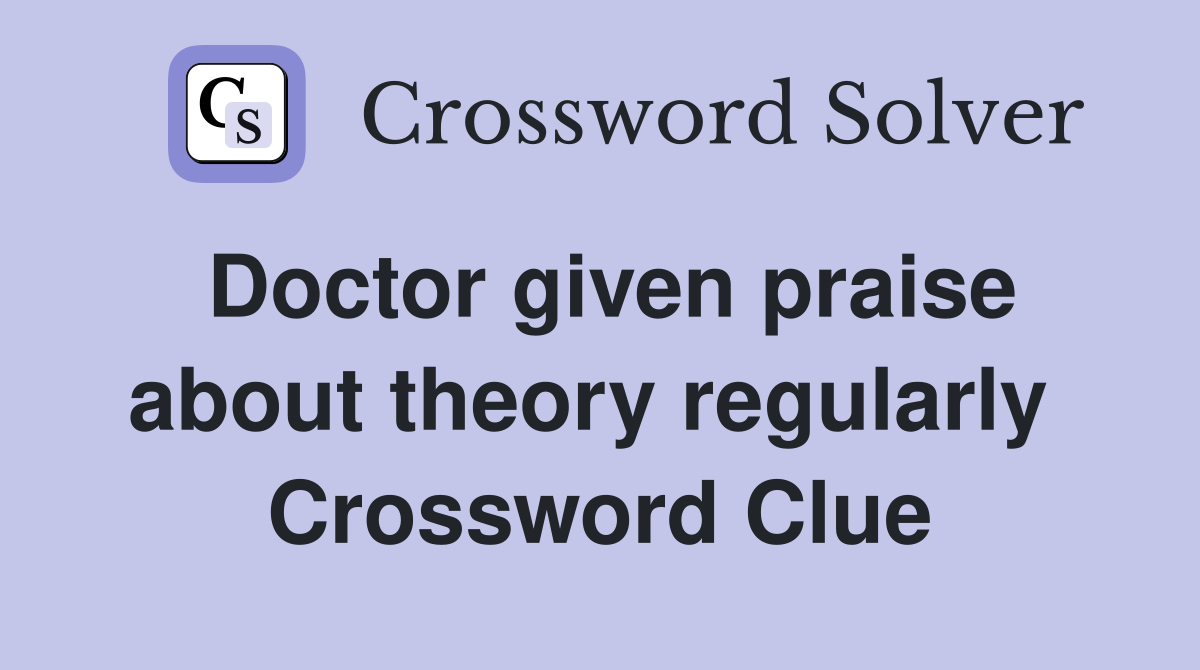 Doctor given praise about theory regularly  Crossword Clue