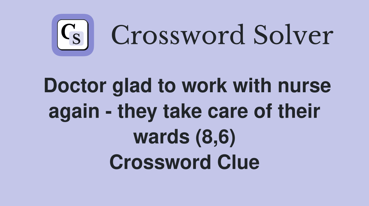 Doctor glad to work with nurse again - they take care of their wards (8,6) Crossword Clue