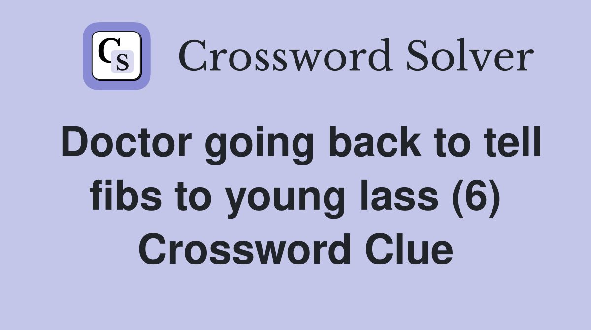 Doctor going back to tell fibs to young lass (6) Crossword Clue