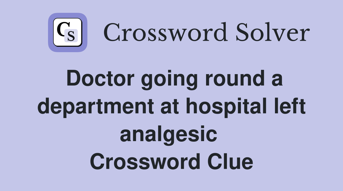 Doctor going round a department at hospital left analgesic  Crossword Clue