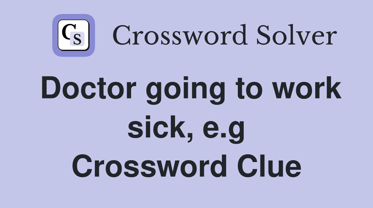 Doctor going to work sick, e.g Crossword Clue