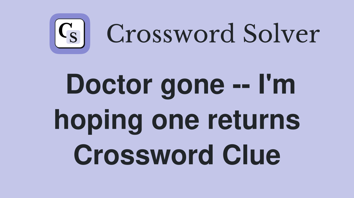 Doctor gone -- I'm hoping one returns Crossword Clue