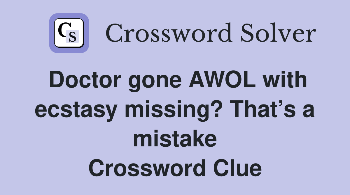 Doctor gone AWOL with ecstasy missing? That’s a mistake Crossword Clue