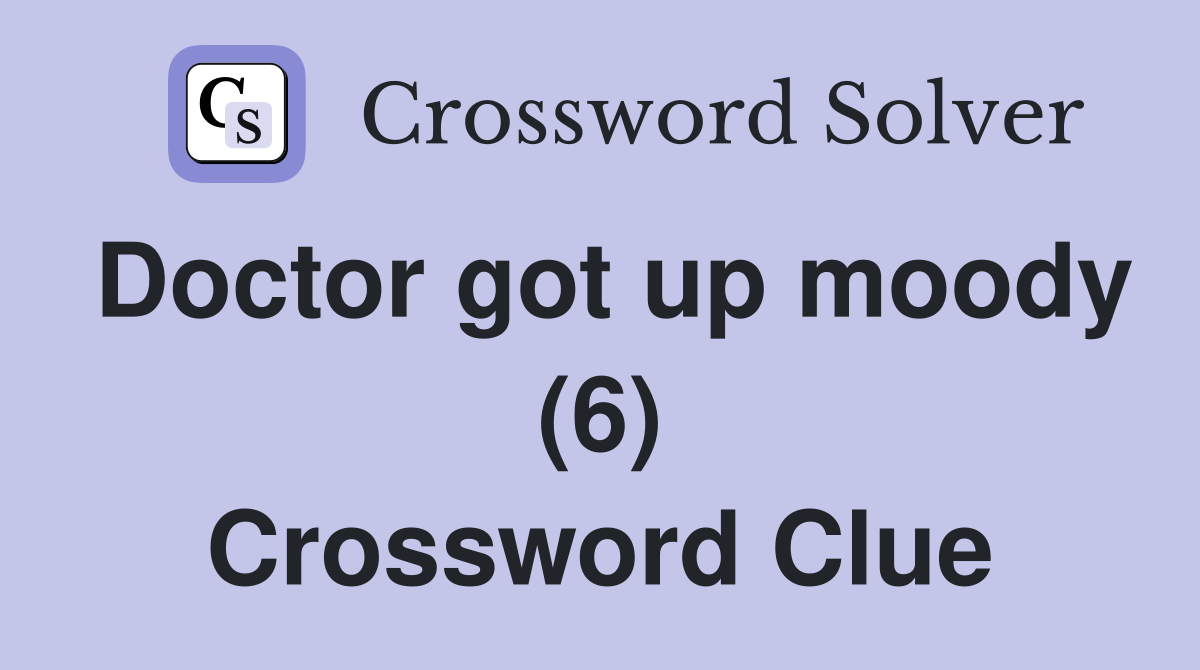 Doctor got up moody (6) Crossword Clue