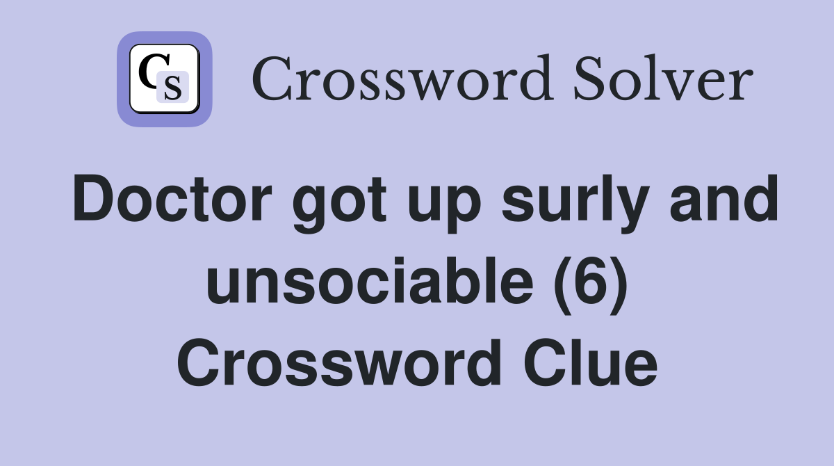 Doctor got up surly and unsociable (6) Crossword Clue