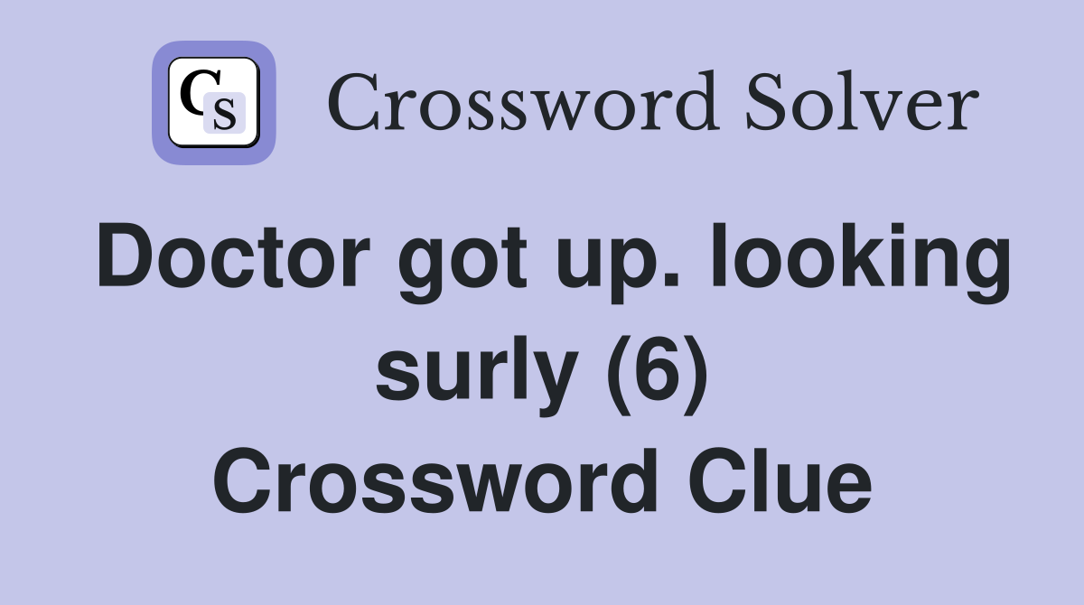 Doctor got up. looking surly (6) Crossword Clue