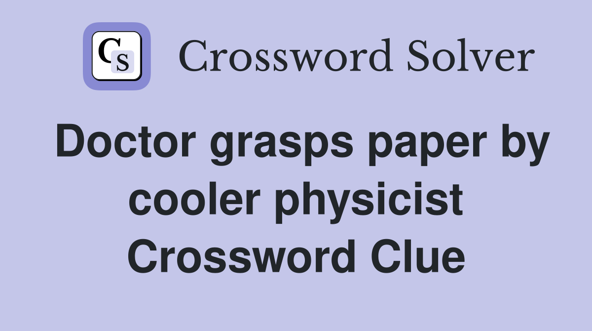 Doctor grasps paper by cooler physicist Crossword Clue