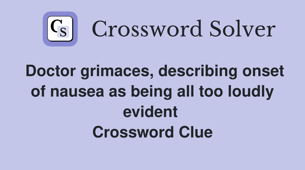 Doctor grimaces, describing onset of nausea as being all too loudly evident  Crossword Clue
