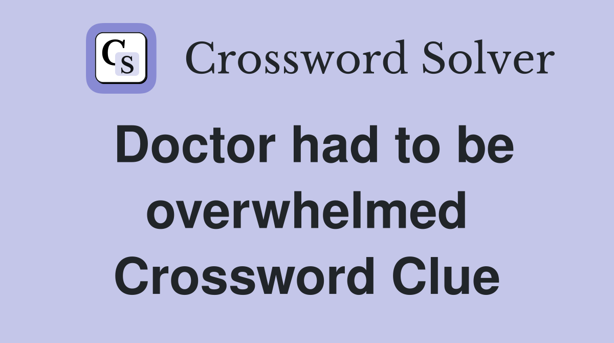 Doctor had to be overwhelmed Crossword Clue