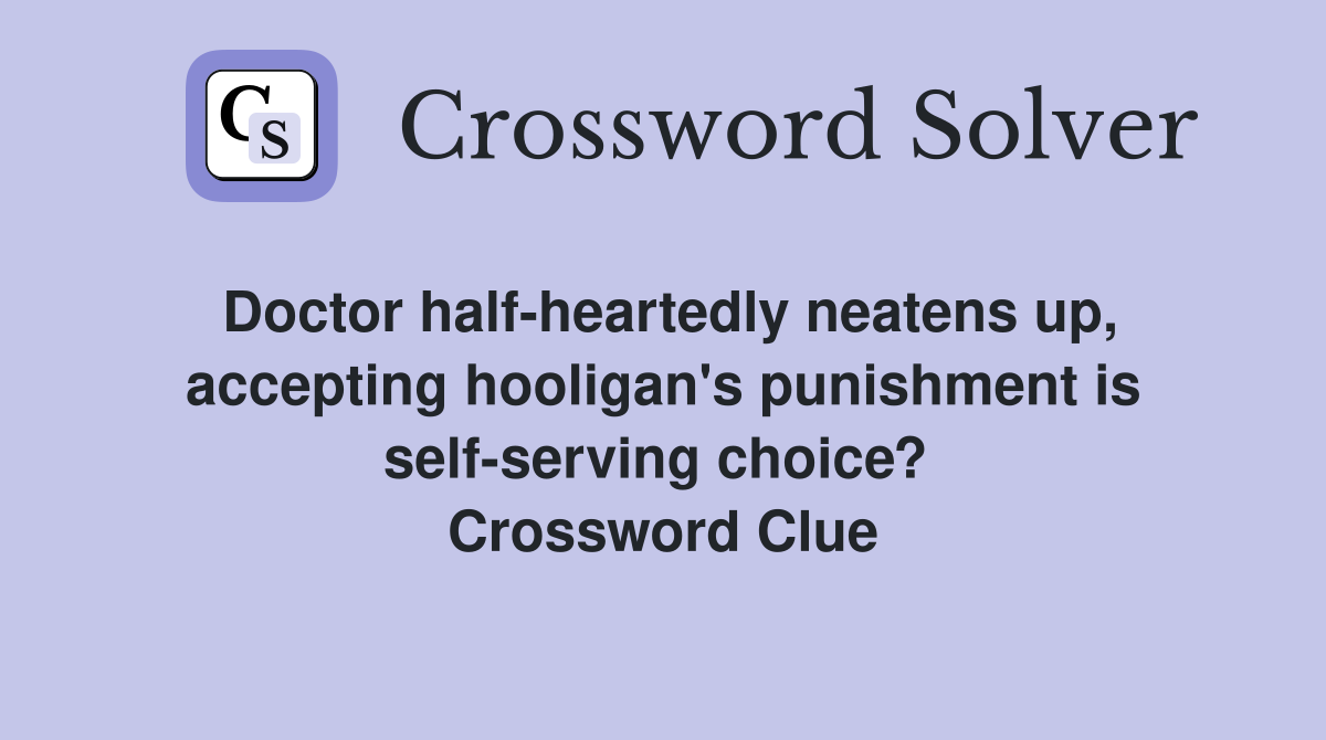 Doctor half-heartedly neatens up, accepting hooligan's punishment is self-serving choice?  Crossword Clue