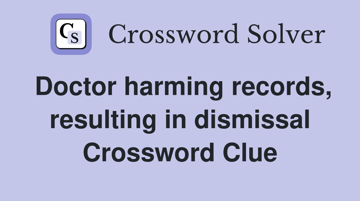 Doctor harming records, resulting in dismissal Crossword Clue