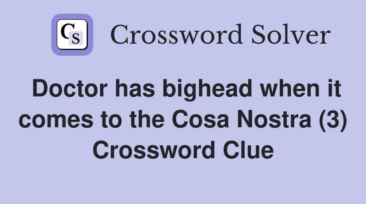 Doctor has bighead when it comes to the Cosa Nostra (3) Crossword Clue
