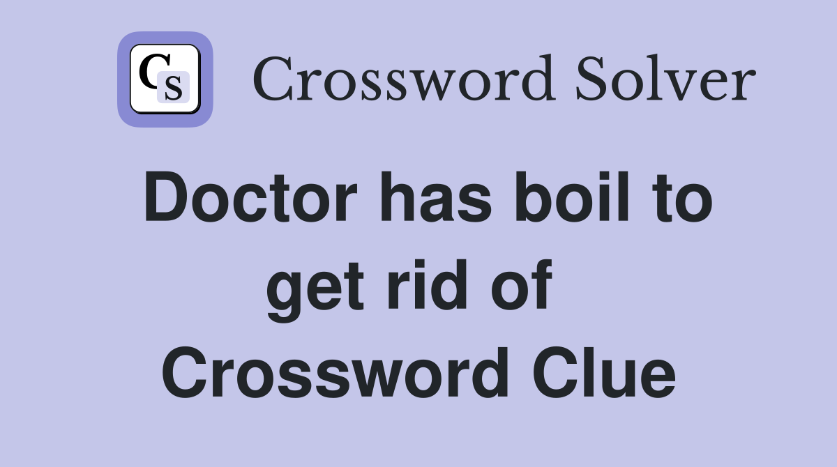 Doctor has boil to get rid of  Crossword Clue