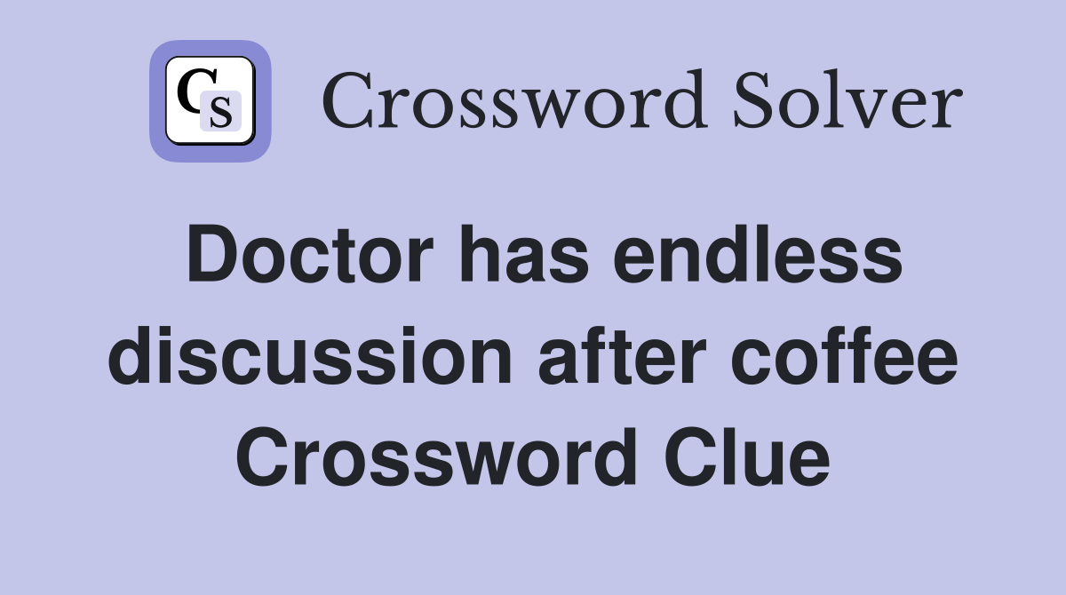 Doctor has endless discussion after coffee Crossword Clue
