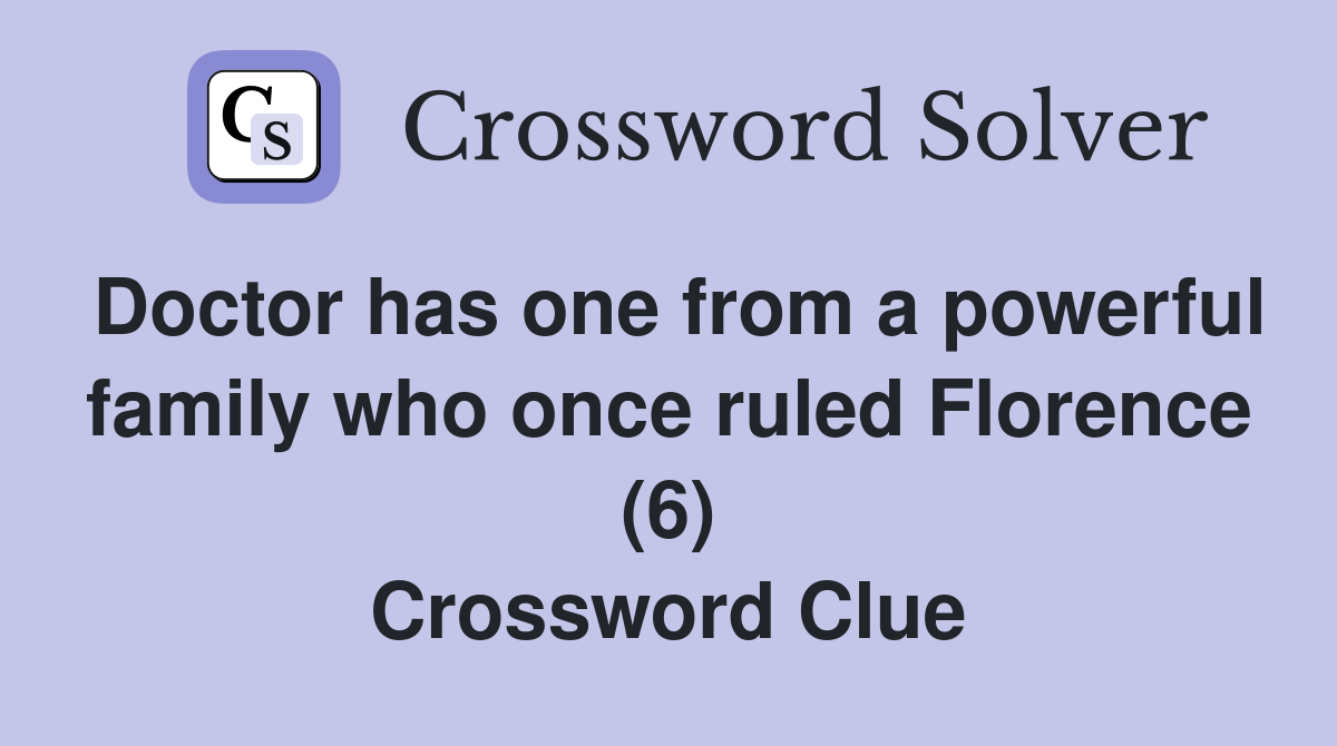 Doctor has one from a powerful family who once ruled Florence (6) Crossword Clue