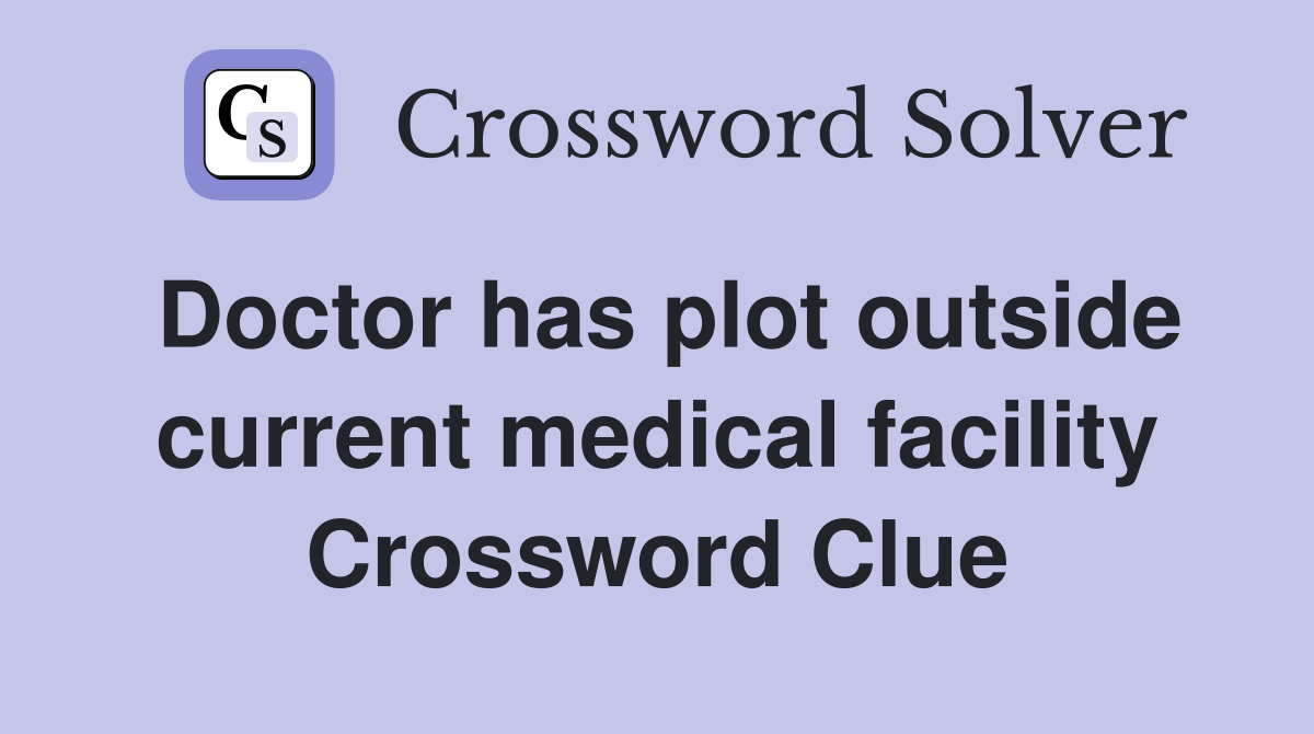 Doctor has plot outside current medical facility Crossword Clue