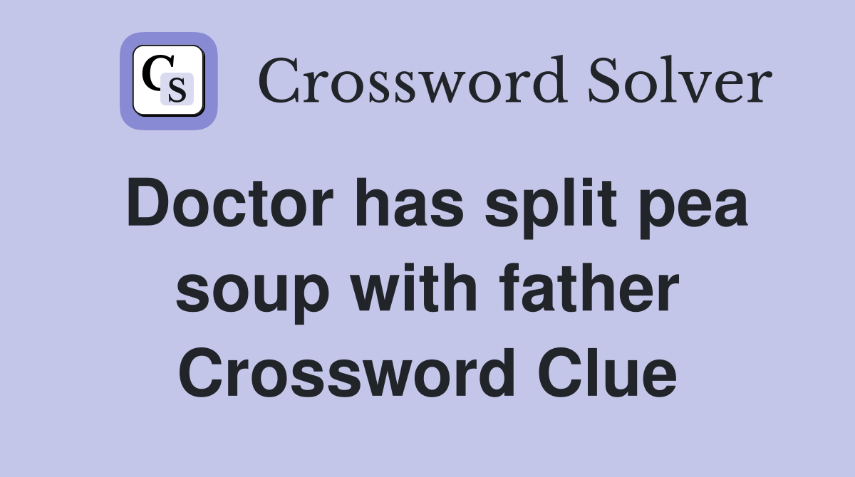 Doctor has split pea soup with father Crossword Clue