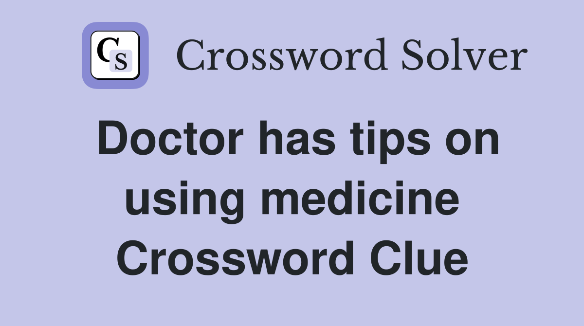 Doctor has tips on using medicine Crossword Clue