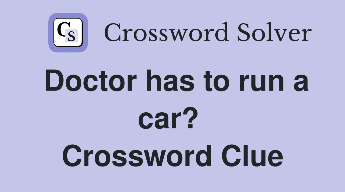 Doctor has to run a car?  Crossword Clue