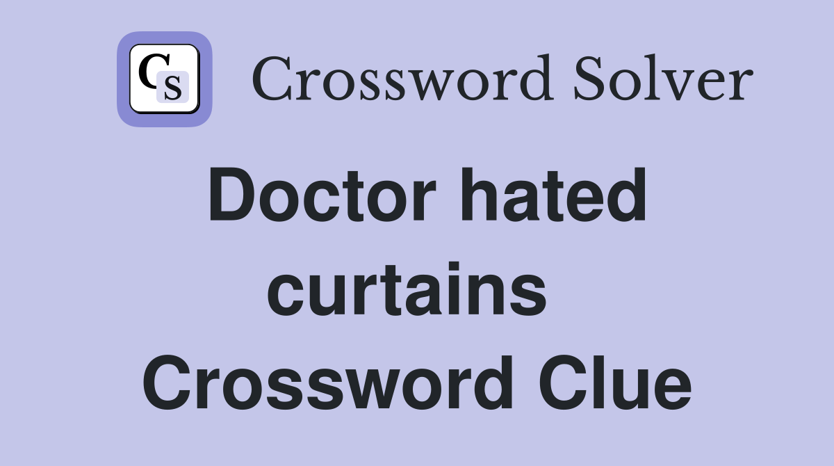 Doctor hated curtains  Crossword Clue