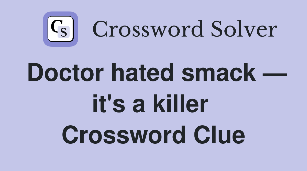 Doctor hated smack — it's a killer  Crossword Clue