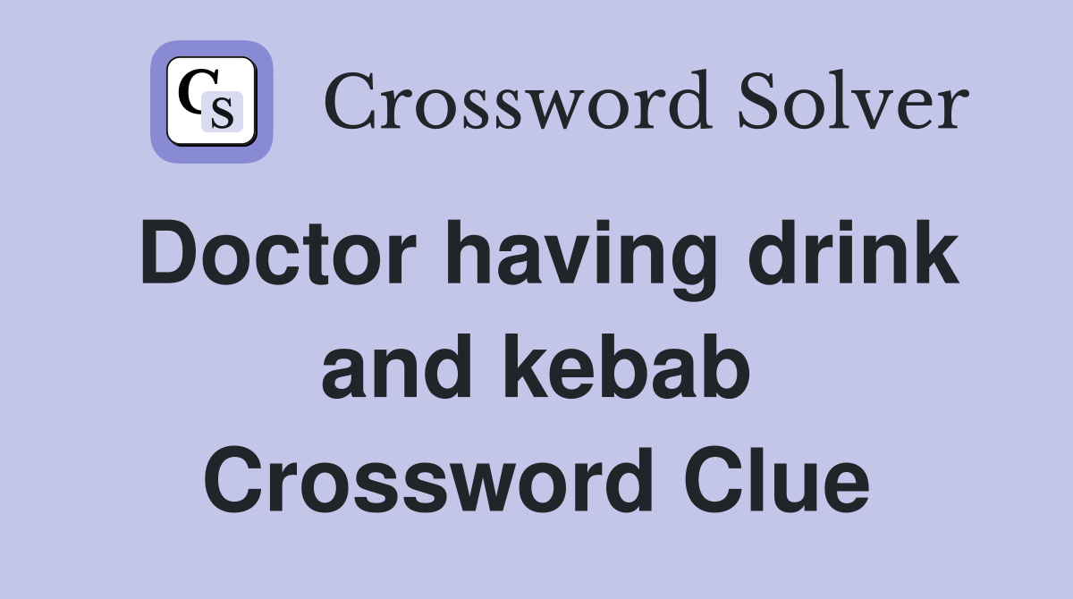 Doctor having drink and kebab Crossword Clue