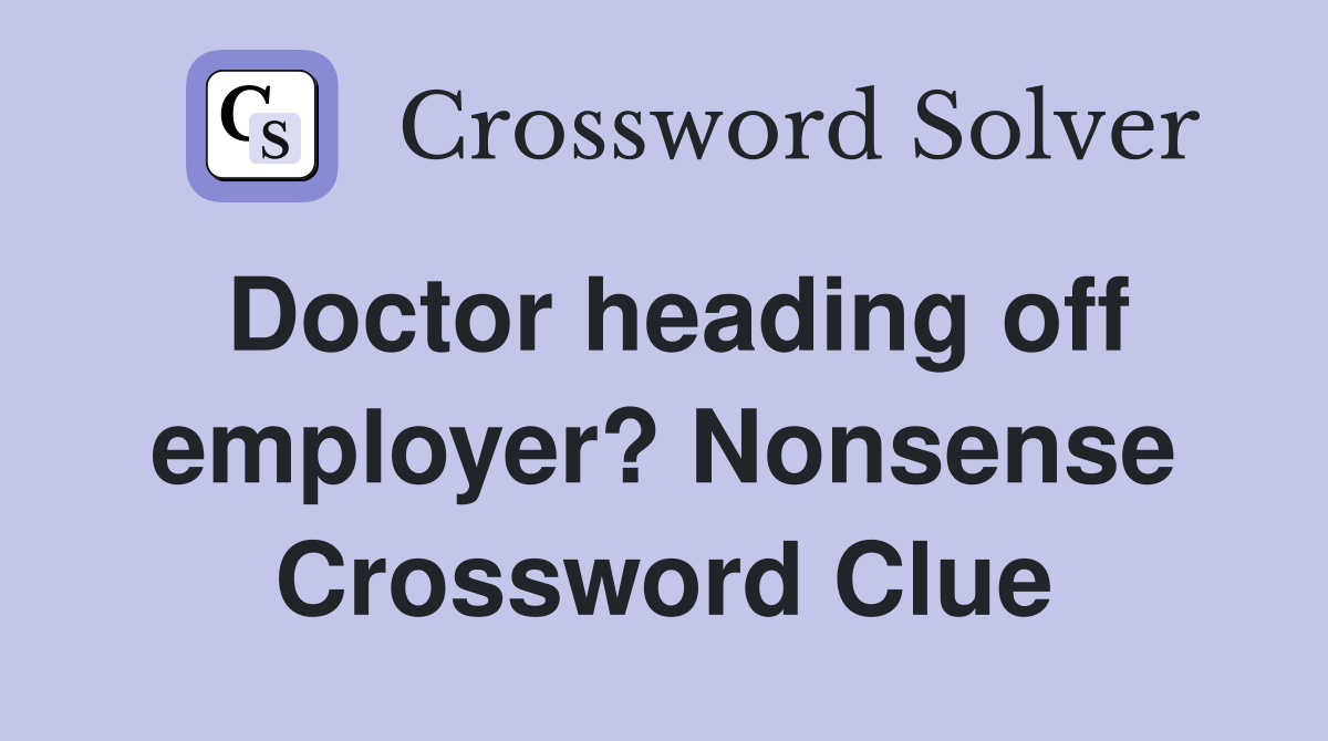 Doctor heading off employer? Nonsense Crossword Clue